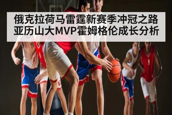 俄克拉荷马雷霆新赛季冲冠之路亚历山大MVP霍姆格伦成长分析
