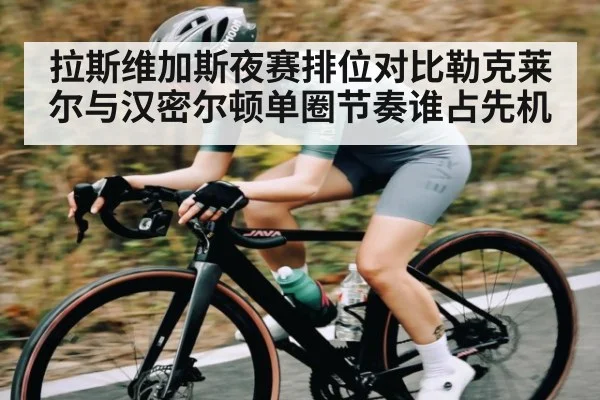 拉斯维加斯夜赛排位对比勒克莱尔与汉密尔顿单圈节奏谁占先机