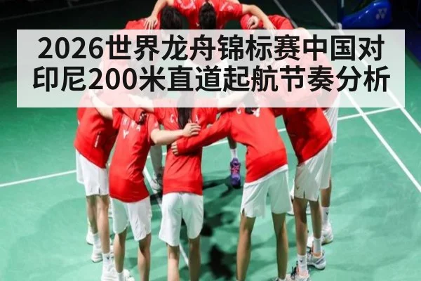 2026世界龙舟锦标赛中国对印尼200米直道起航节奏分析